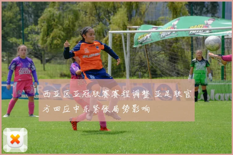 西亚区亚冠联赛赛程调整 亚足联官方回应中东紧张局势影响