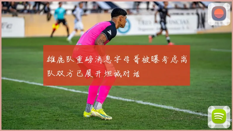 雄鹿队重磅消息字母哥被曝考虑离队双方已展开坦诚对话