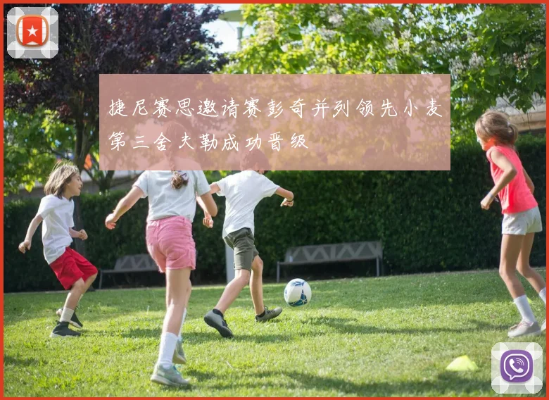 捷尼赛思邀请赛彭奇并列领先小麦第三舍夫勒成功晋级