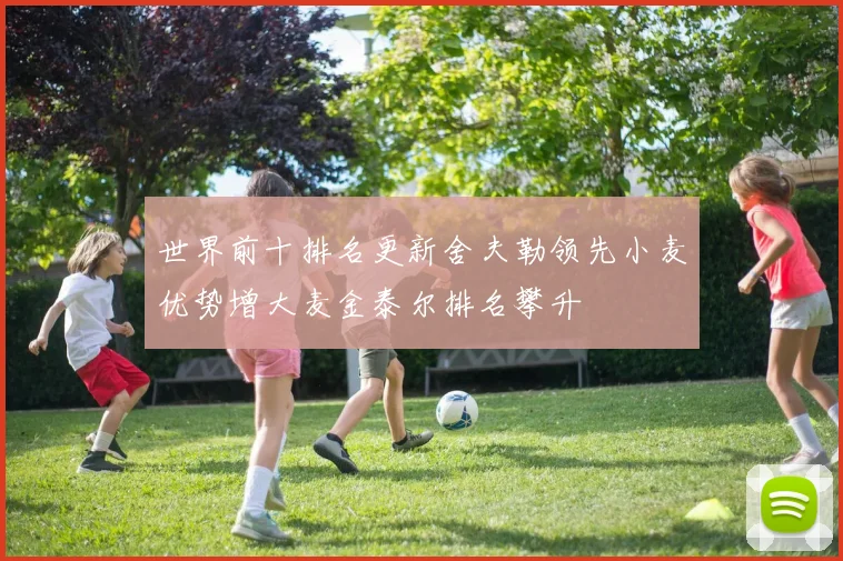 世界前十排名更新舍夫勒领先小麦优势增大麦金泰尔排名攀升