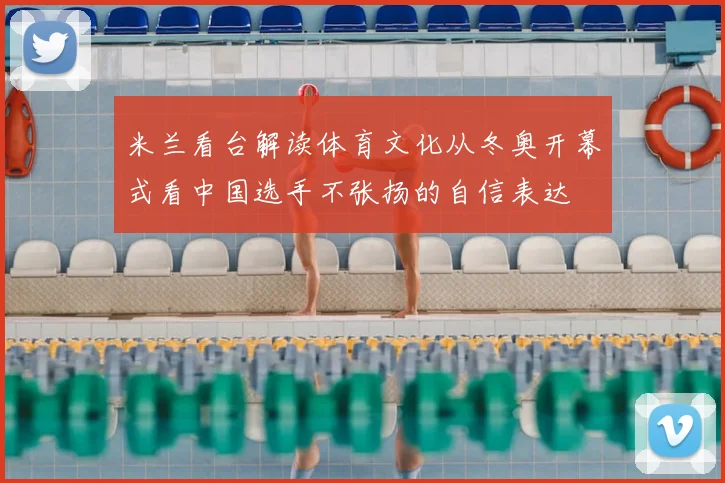 米兰看台解读体育文化从冬奥开幕式看中国选手不张扬的自信表达