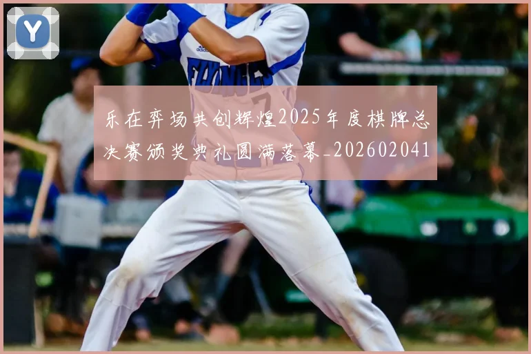 乐在弈场共创辉煌2025年度棋牌总决赛颁奖典礼圆满落幕_20260204130124