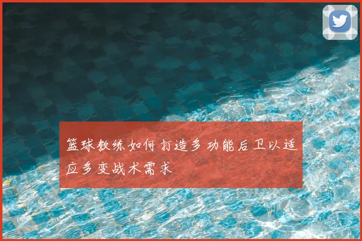 篮球教练如何打造多功能后卫以适应多变战术需求