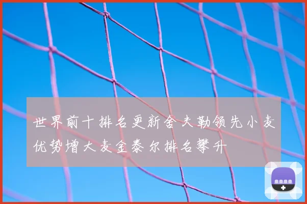 世界前十排名更新舍夫勒领先小麦优势增大麦金泰尔排名攀升