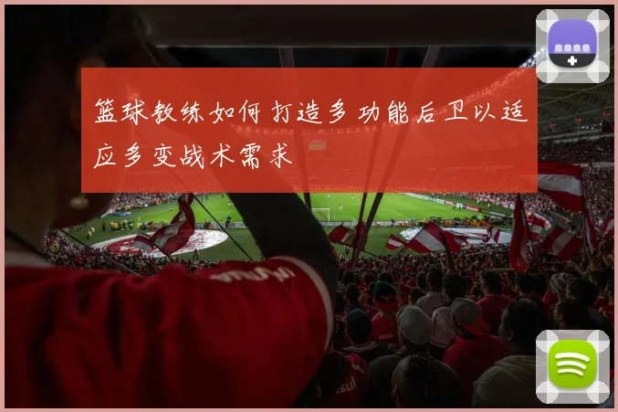 篮球教练如何打造多功能后卫以适应多变战术需求